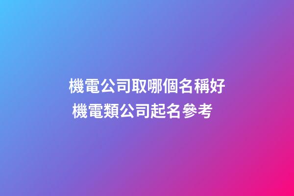 機電公司取哪個名稱好 機電類公司起名參考-第1張-公司起名-玄機派